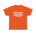 How Bad Do You Want Me To Be? T-Shirt