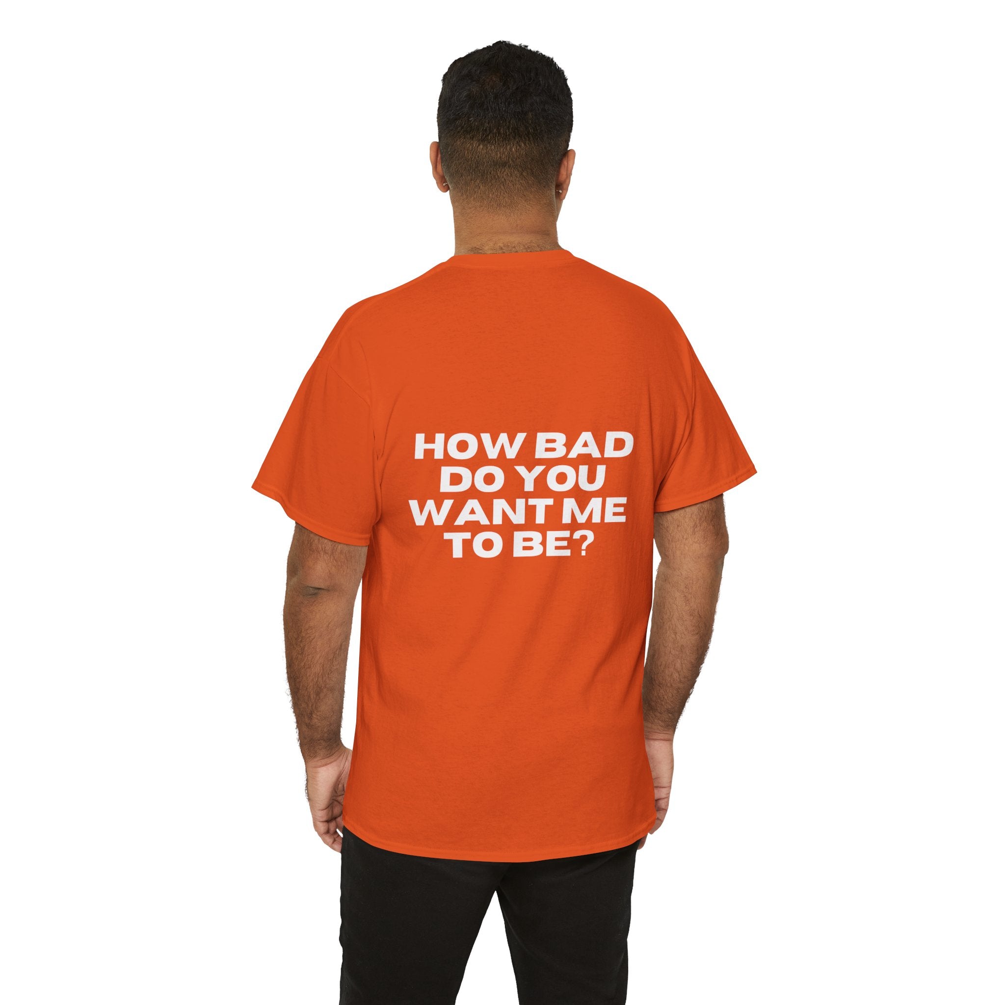 How Bad Do You Want Me To Be? T-Shirt